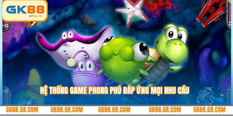 Hệ thống game phong phú đáp ứng mọi nhu cầu