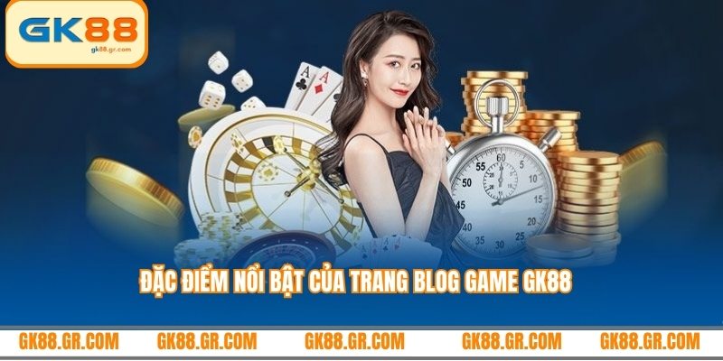 Đặc điểm nổi bật của trang Blog Game GK88
