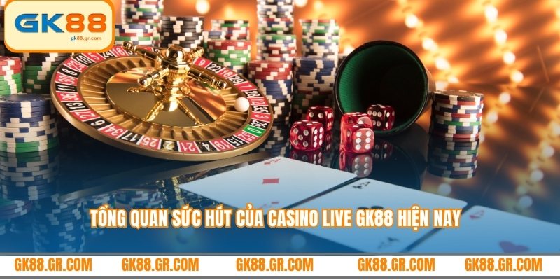 Tổng quan sức hút của Casino Live GK88 hiện nay