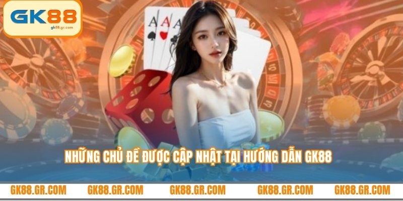Những chủ đề được cập nhật tại hướng dẫn GK88