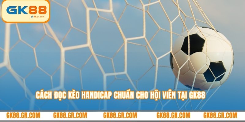 Cách đọc kèo handicap chuẩn cho hội viên tại GK88