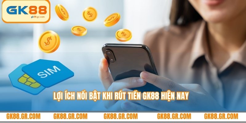 Lợi ích nổi bật khi rút tiền GK88 hiện nay