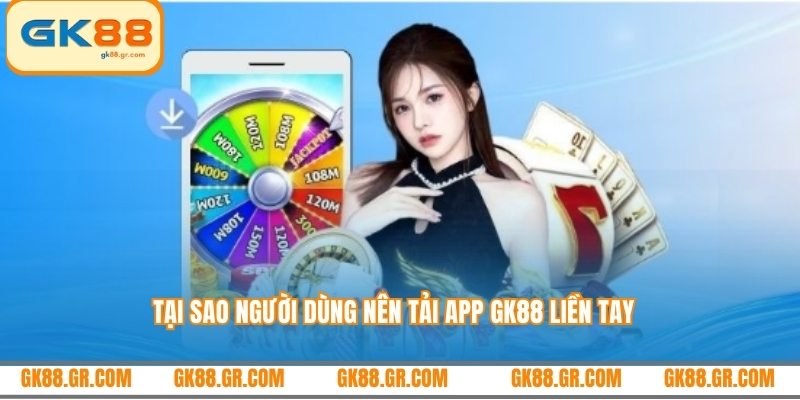 Tại sao người dùng nên tải app GK88 liền tay