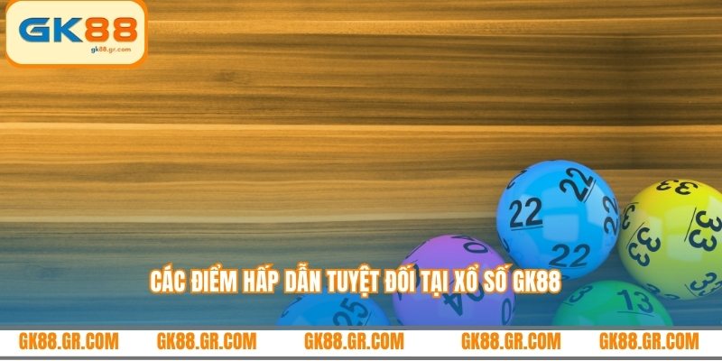 Các điểm hấp dẫn tuyệt đối tại xổ số GK88